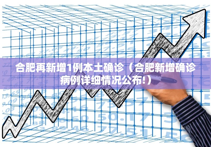 合肥再新增1例本土确诊（合肥新增确诊病例详细情况公布!）