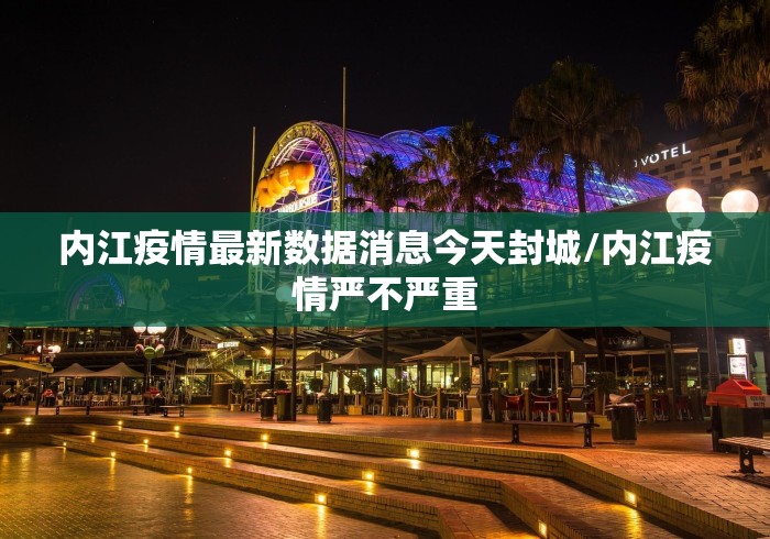 内江疫情最新数据消息今天封城/内江疫情严不严重 内江疫情最新数据消息今天封城/内江疫情严不严重