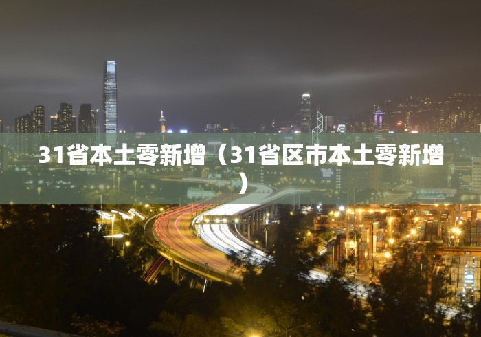 31省本土零新增(31省区市本土零新增) 31省本土零新增(31省区市本土零新增)