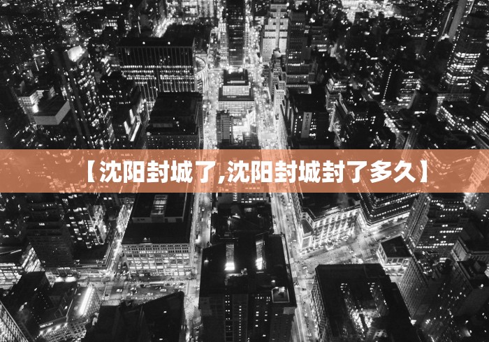 【沈阳封城了,沈阳封城封了多久】