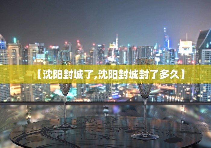 【沈阳封城了,沈阳封城封了多久】