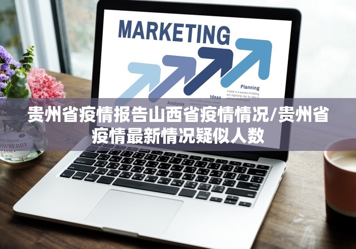 贵州省疫情报告山西省疫情情况/贵州省疫情最新情况疑似人数
