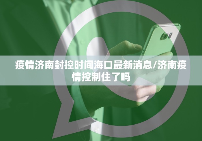疫情济南封控时间海口最新消息/济南疫情控制住了吗 疫情济南封控时间海口最新消息/济南疫情控制住了吗