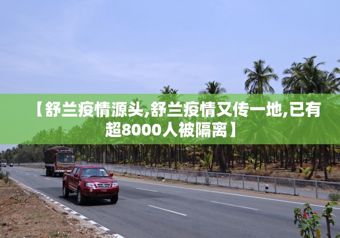 【舒兰疫情源头,舒兰疫情又传一地,已有超8000人被隔离】 【舒兰疫情源头,舒兰疫情又传一地,已有超8000人被隔离】