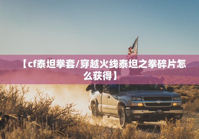 【cf泰坦拳套/穿越火线泰坦之拳碎片怎么获得】 【cf泰坦拳套/穿越火线泰坦之拳碎片怎么获得】