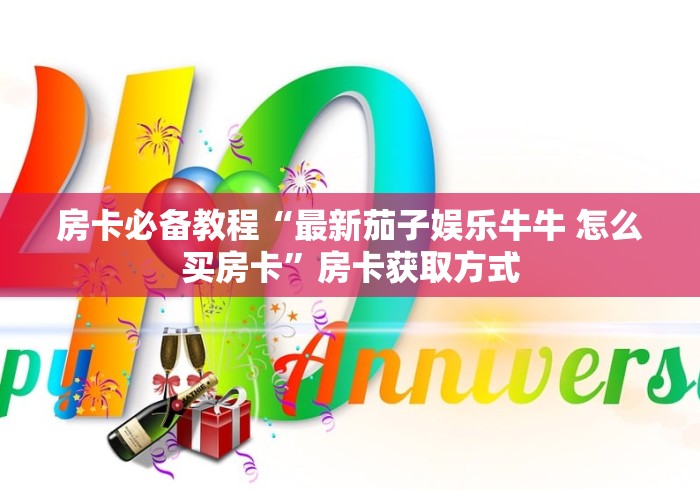 房卡必备教程“最新茄子娱乐牛牛 怎么买房卡”房卡获取方式