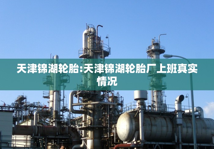 天津锦湖轮胎:天津锦湖轮胎厂上班真实情况