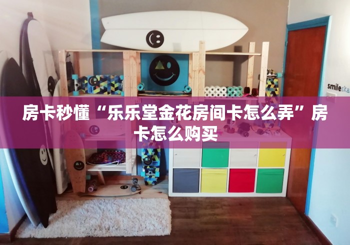 房卡秒懂“乐乐堂金花房间卡怎么弄”房卡怎么购买 房卡秒懂“乐乐堂金花房间卡怎么弄”房卡怎么购买