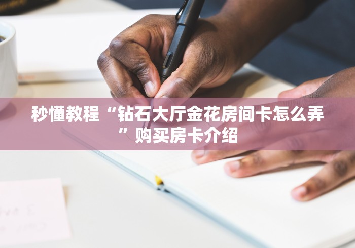 一分钟介绍使用“炸 金花房间卡怎么开”详细房卡教程 一分钟介绍使用“炸 金花房间卡怎么开”详细房卡教程