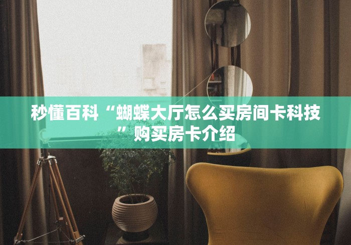 秒懂百科“蝴蝶大厅怎么买房间卡科技”购买房卡介绍 秒懂百科“蝴蝶大厅怎么买房间卡科技”购买房卡介绍
