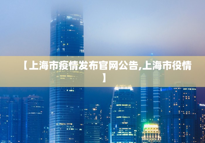 【上海市疫情发布官网公告,上海市役情】 【上海市疫情发布官网公告,上海市役情】