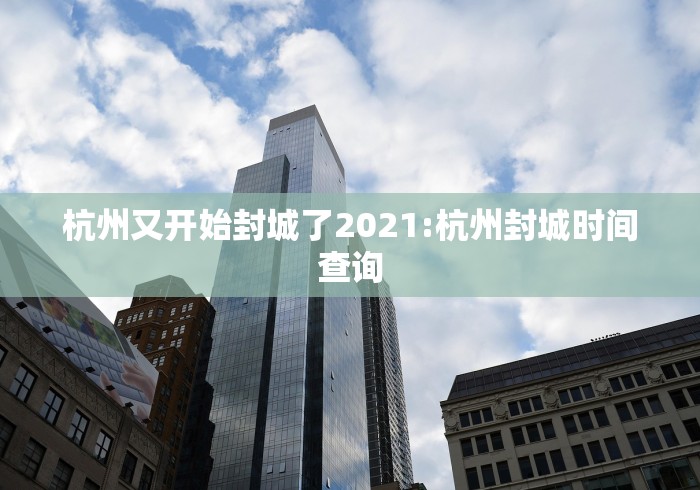 杭州又开始封城了2021:杭州封城时间查询 杭州又开始封城了2021:杭州封城时间查询