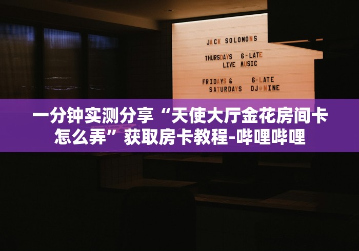 一分钟实测分享“天使大厅金花房间卡怎么弄”获取房卡教程-哔哩哔哩
