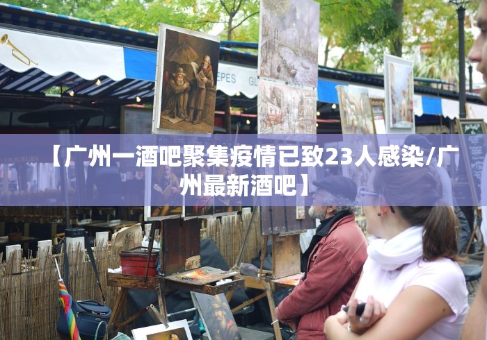【广州一酒吧聚集疫情已致23人感染/广州最新酒吧】