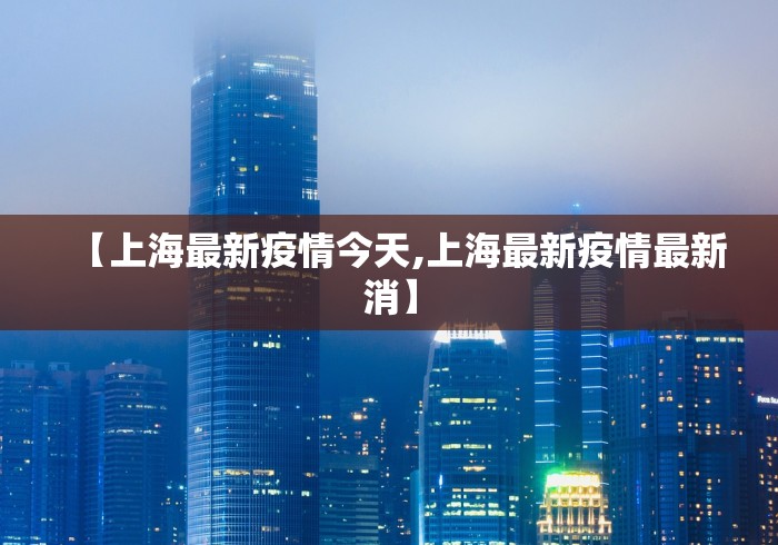 【上海最新疫情今天,上海最新疫情最新消】 【上海最新疫情今天,上海最新疫情最新消】