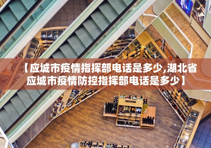 【应城市疫情指挥部电话是多少,湖北省应城市疫情防控指挥部电话是多少】 【应城市疫情指挥部电话是多少,湖北省应城市疫情防控指挥部电话是多少】