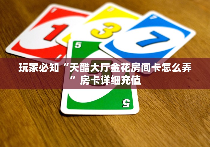 玩家必知“天酷大厅金花房间卡怎么弄”房卡详细充值