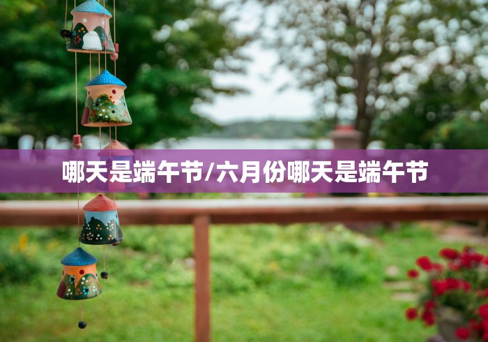 哪天是端午节/六月份哪天是端午节