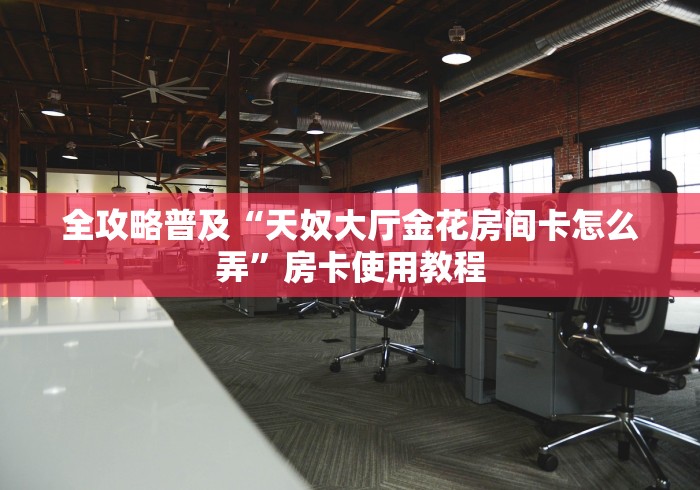 全攻略普及“天奴大厅金花房间卡怎么弄”房卡使用教程