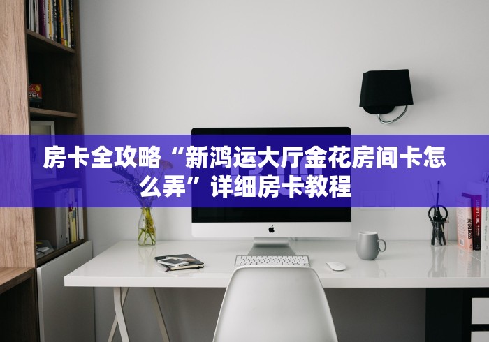 房卡全攻略“新鸿运大厅金花房间卡怎么弄”详细房卡教程 房卡全攻略“新鸿运大厅金花房间卡怎么弄”详细房卡教程