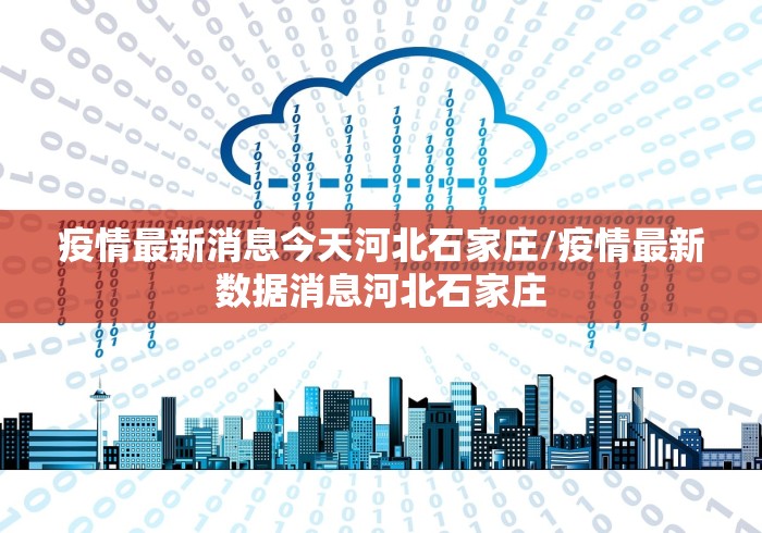 疫情最新消息今天河北石家庄/疫情最新数据消息河北石家庄