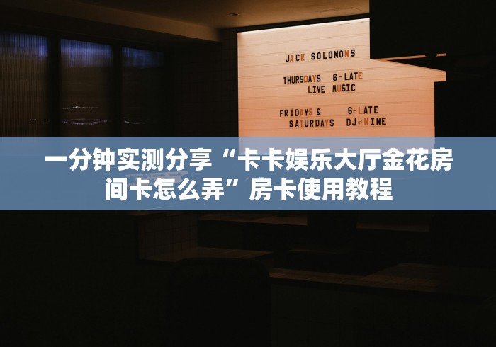 一分钟实测分享“卡卡娱乐大厅金花房间卡怎么弄”房卡使用教程