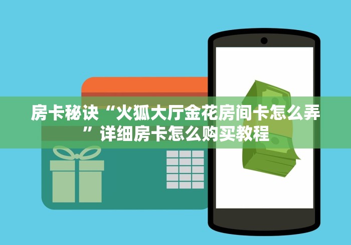 房卡秘诀“火狐大厅金花房间卡怎么弄”详细房卡怎么购买教程