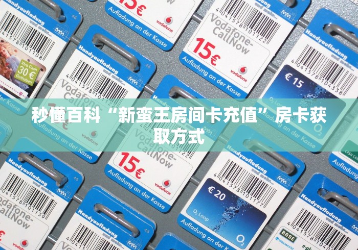 秒懂百科“新蛮王房间卡充值”房卡获取方式 秒懂百科“新蛮王房间卡充值”房卡获取方式