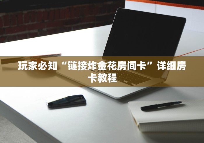 玩家必知“链接炸金花房间卡”详细房卡教程 玩家必知“链接炸金花房间卡”详细房卡教程