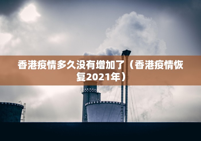 香港疫情多久没有增加了（香港疫情恢复2021年）