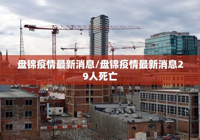 盘锦疫情最新消息/盘锦疫情最新消息29人死亡 盘锦疫情最新消息/盘锦疫情最新消息29人死亡
