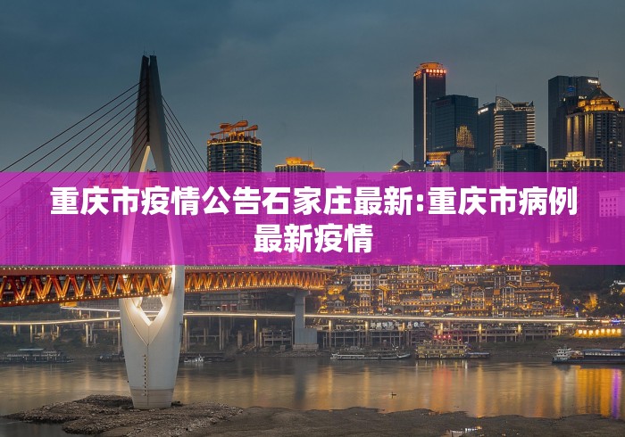重庆市疫情公告石家庄最新:重庆市病例最新疫情 重庆市疫情公告石家庄最新:重庆市病例最新疫情