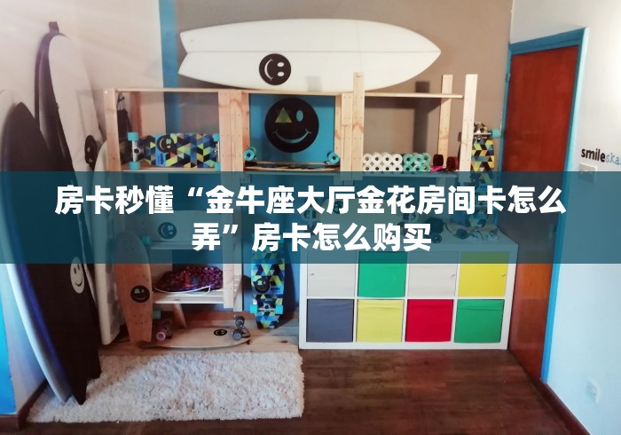 房卡秒懂“金牛座大厅金花房间卡怎么弄”房卡怎么购买