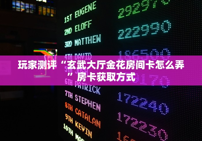 玩家测评“玄武大厅金花房间卡怎么弄”房卡获取方式 玩家测评“玄武大厅金花房间卡怎么弄”房卡获取方式