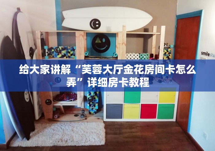 给大家讲解“芙蓉大厅金花房间卡怎么弄”详细房卡教程