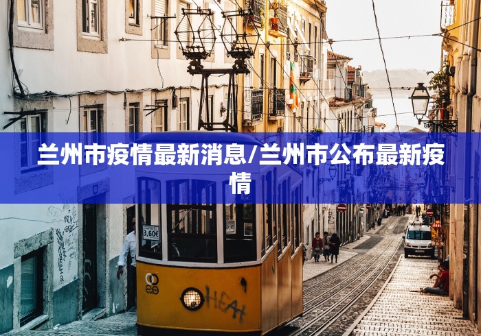 兰州市疫情最新消息/兰州市公布最新疫情
