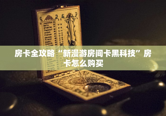 房卡全攻略“新漫游房间卡黑科技”房卡怎么购买 房卡全攻略“新漫游房间卡黑科技”房卡怎么购买