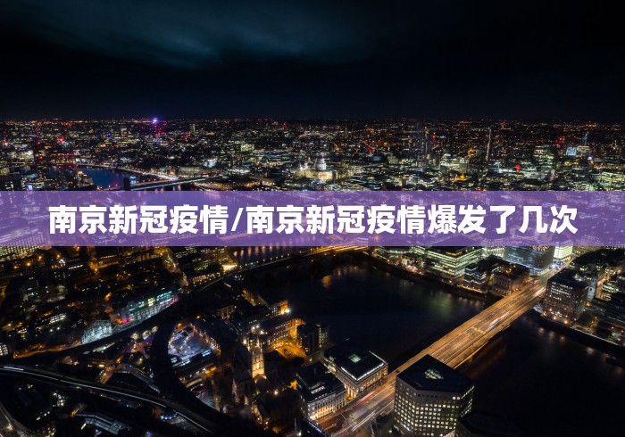 南京新冠疫情/南京新冠疫情爆发了几次 南京新冠疫情/南京新冠疫情爆发了几次
