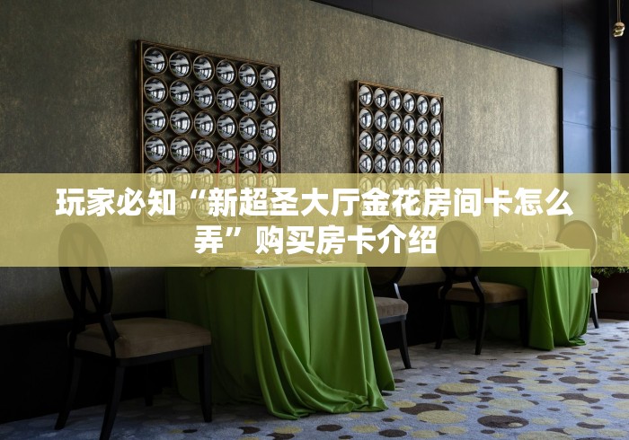 玩家必知“新超圣大厅金花房间卡怎么弄”购买房卡介绍