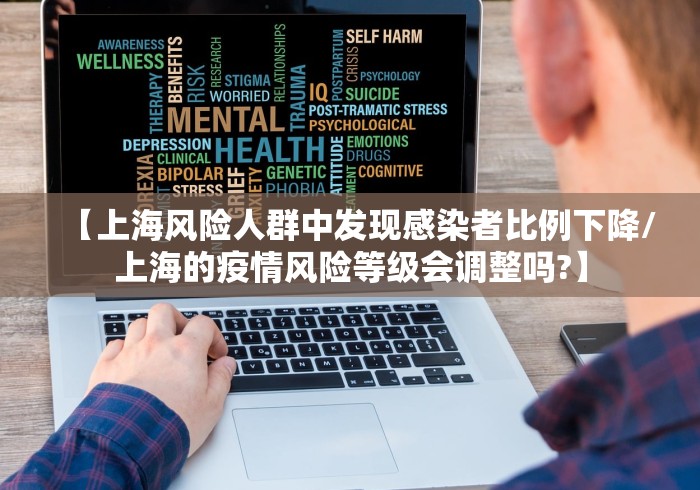【上海风险人群中发现感染者比例下降/上海的疫情风险等级会调整吗?】