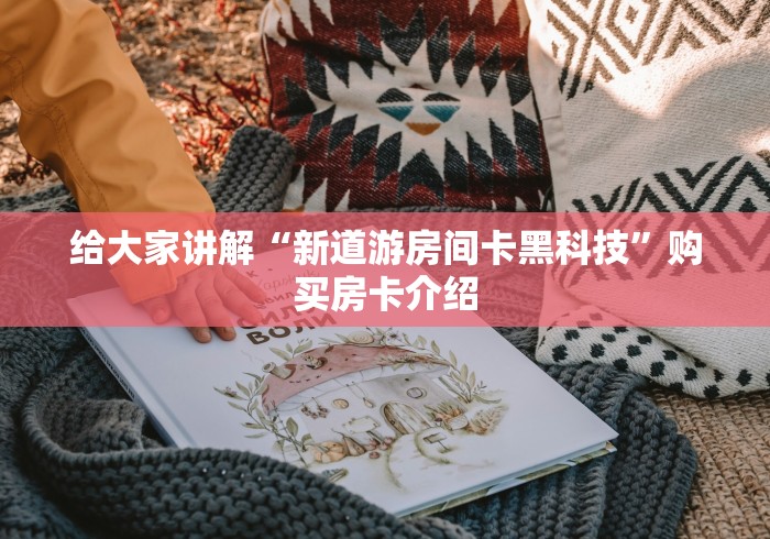给大家讲解“新道游房间卡黑科技”购买房卡介绍