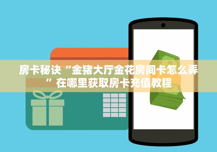 房卡秘诀“金猪大厅金花房间卡怎么弄”在哪里获取房卡充值教程