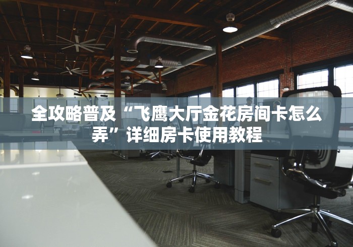 全攻略普及“飞鹰大厅金花房间卡怎么弄”详细房卡使用教程