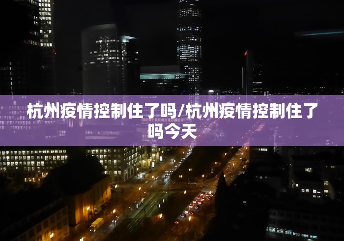 杭州疫情控制住了吗/杭州疫情控制住了吗今天 杭州疫情控制住了吗/杭州疫情控制住了吗今天