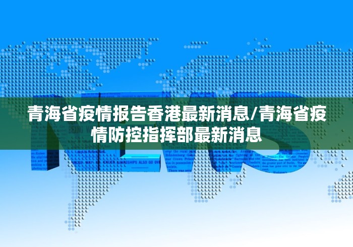 青海省疫情报告香港最新消息/青海省疫情防控指挥部最新消息 青海省疫情报告香港最新消息/青海省疫情防控指挥部最新消息