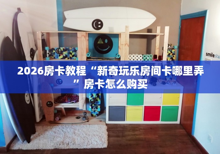 2026房卡教程“新奇玩乐房间卡哪里弄”房卡怎么购买 2026房卡教程“新奇玩乐房间卡哪里弄”房卡怎么购买