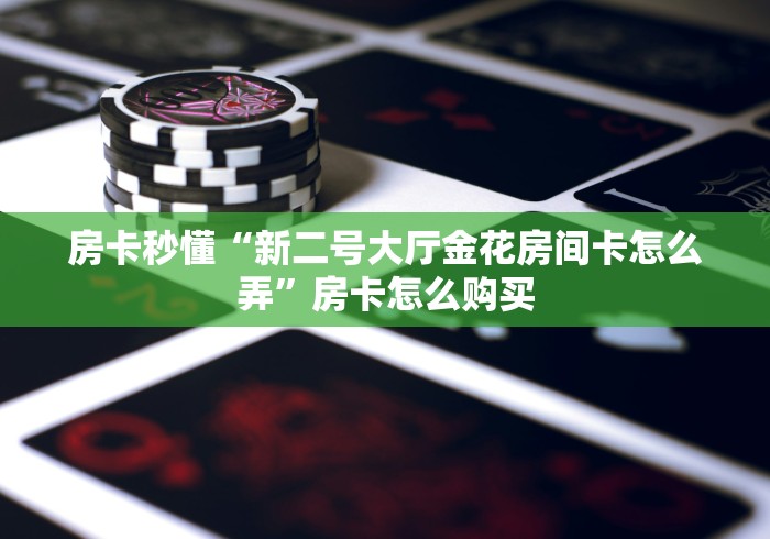 房卡秒懂“新二号大厅金花房间卡怎么弄”房卡怎么购买