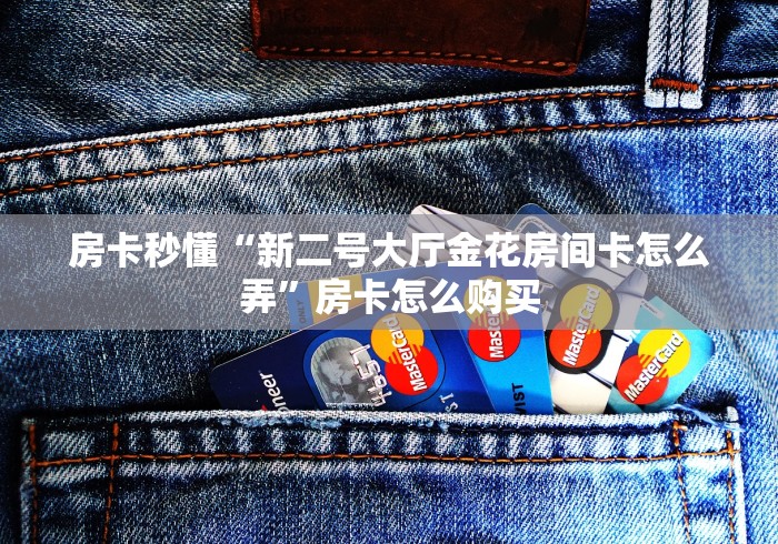房卡秒懂“新二号大厅金花房间卡怎么弄”房卡怎么购买