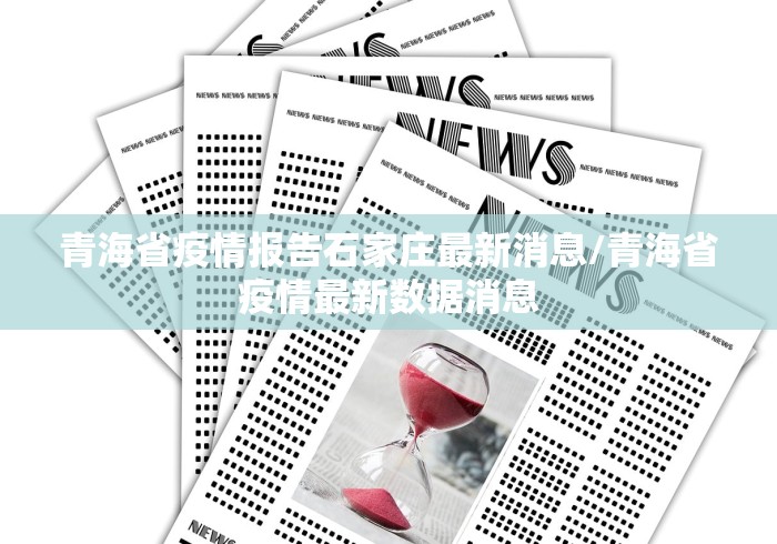 青海省疫情报告石家庄最新消息/青海省疫情最新数据消息