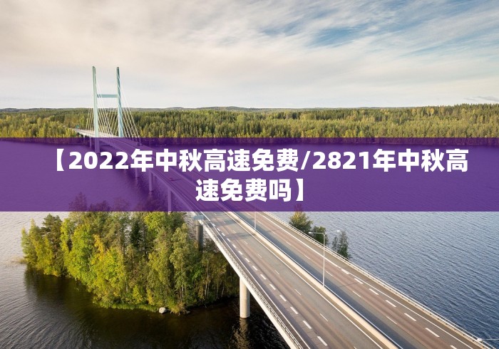 【2022年中秋高速免费/2821年中秋高速免费吗】